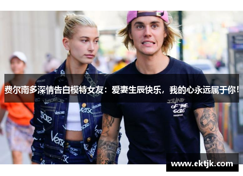 费尔南多深情告白模特女友：爱妻生辰快乐，我的心永远属于你！