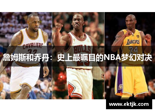 詹姆斯和乔丹：史上最瞩目的NBA梦幻对决