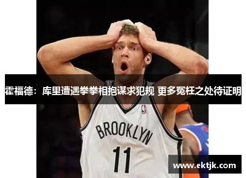 霍福德：库里遭遇拳拳相抱谋求犯规 更多冤枉之处待证明